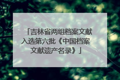 吉林省两组档案文献入选第六批《中国档案文献遗产名录》
