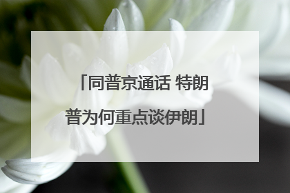 同普京通话 特朗普为何重点谈伊朗