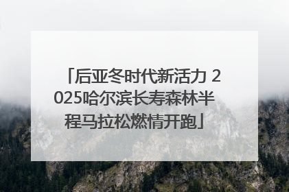 后亚冬时代新活力 2025哈尔滨长寿森林半程马拉松燃情开跑