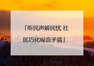 听民声解民忧 社区巧化噪音矛盾
