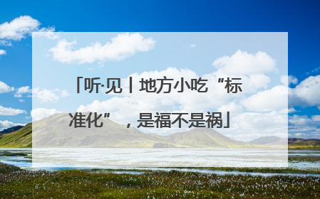 听·见丨地方小吃“标准化”，是福不是祸