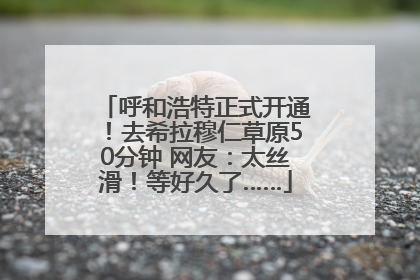 呼和浩特正式开通！去希拉穆仁草原50分钟 网友：太丝滑！等好久了……