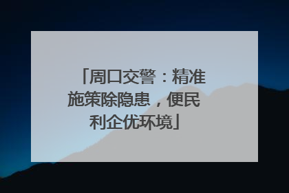 周口交警：精准施策除隐患，便民利企优环境