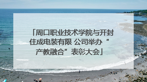 周口职业技术学院与开封住成电装有限 公司举办“产教融合”表彰大会