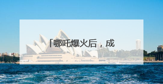 哪吒爆火后，成都再出大招！打造更多现象级“成都创”“成都造”