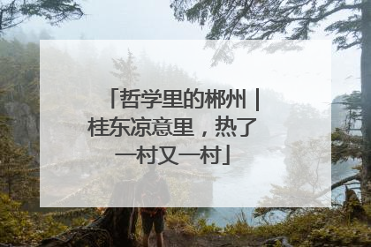 哲学里的郴州｜桂东凉意里，热了一村又一村