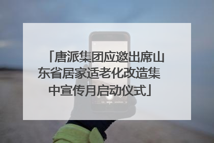 唐派集团应邀出席山东省居家适老化改造集中宣传月启动仪式