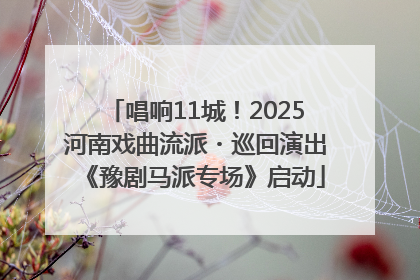 唱响11城！2025河南戏曲流派・巡回演出《豫剧马派专场》启动