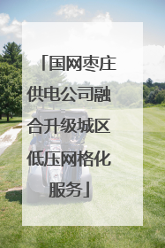 国网枣庄供电公司融合升级城区低压网格化服务