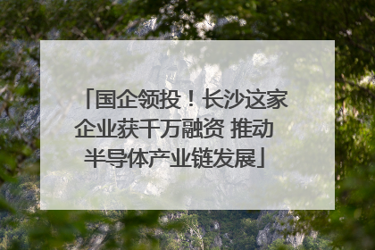 国企领投！长沙这家企业获千万融资 推动半导体产业链发展