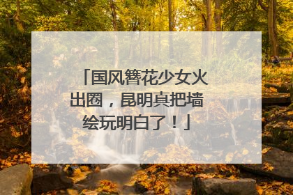 国风簪花少女火出圈，昆明真把墙绘玩明白了！
