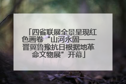 四省联展全景呈现红色画卷“山河永固——晋冀鲁豫抗日根据地革命文物展”开幕