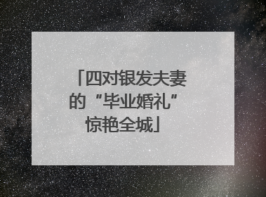 四对银发夫妻的“毕业婚礼”惊艳全城