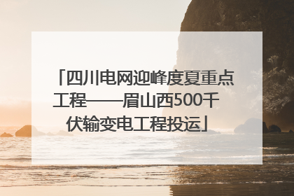 四川电网迎峰度夏重点工程——眉山西500千伏输变电工程投运