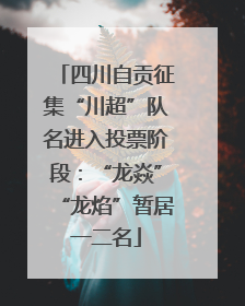 四川自贡征集“川超”队名进入投票阶段：“龙焱”“龙焰”暂居一二名