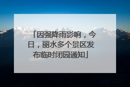因强降雨影响，今日，丽水多个景区发布临时闭园通知
