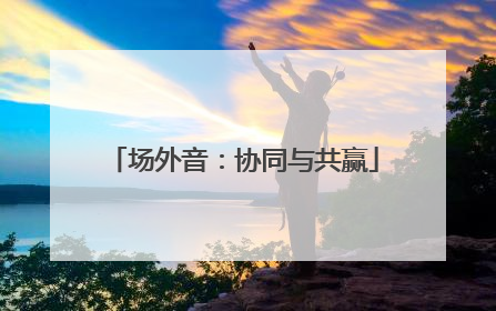 场外音：协同与共赢