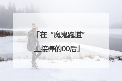 在“魔鬼跑道”上接棒的00后