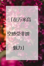 在万米高空感受非遗魅力