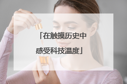 在触摸历史中感受科技温度