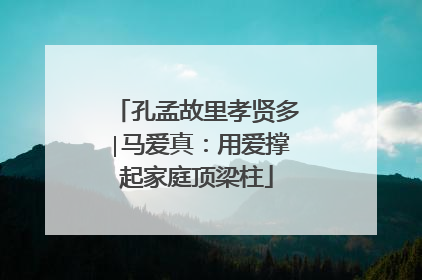 孔孟故里孝贤多∣马爱真：用爱撑起家庭顶梁柱