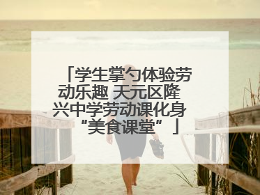 学生掌勺体验劳动乐趣 天元区隆兴中学劳动课化身“美食课堂”