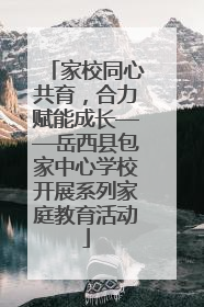 家校同心共育，合力赋能成长——岳西县包家中心学校开展系列家庭教育活动