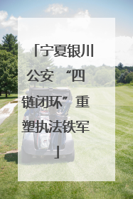 宁夏银川公安 “四链闭环”重塑执法铁军