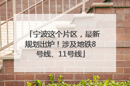 宁波这个片区，最新规划出炉！涉及地铁8号线、11号线