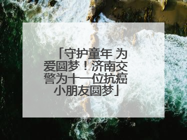 守护童年 为爱圆梦！济南交警为十一位抗癌小朋友圆梦
