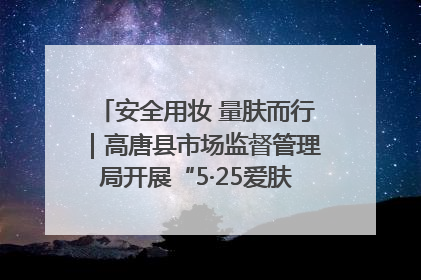 安全用妆 量肤而行｜高唐县市场监督管理局开展“5·25爱肤日”宣传活动，共筑安全用妆防线