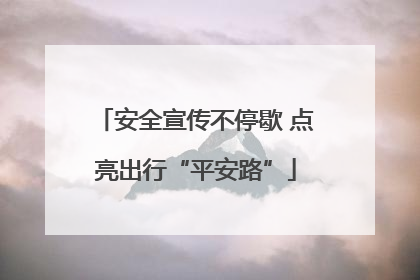 安全宣传不停歇 点亮出行“平安路”