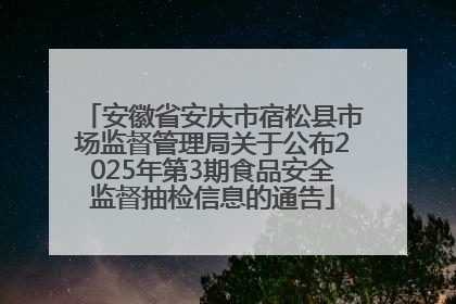 安徽省安庆市宿松县市场监督管理局关于公布2025年第3期食品安全监督抽检信息的通告