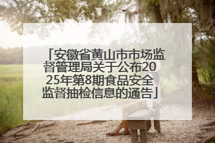 安徽省黄山市市场监督管理局关于公布2025年第8期食品安全监督抽检信息的通告