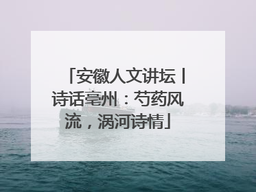 安徽人文讲坛丨诗话亳州：芍药风流，涡河诗情
