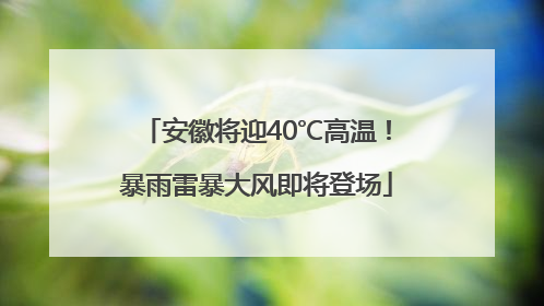 安徽将迎40℃高温！暴雨雷暴大风即将登场