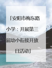 安阳市梅东路小学：开展第三届幼小衔接开放日活动