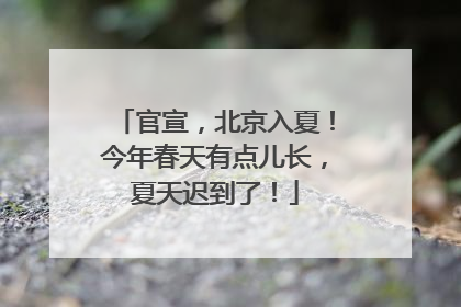 官宣，北京入夏！今年春天有点儿长，夏天迟到了！