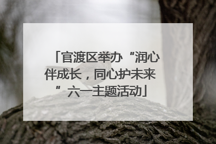 官渡区举办“润心伴成长，同心护未来”六一主题活动