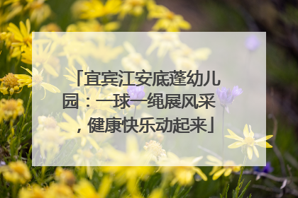 宜宾江安底蓬幼儿园：一球一绳展风采，健康快乐动起来