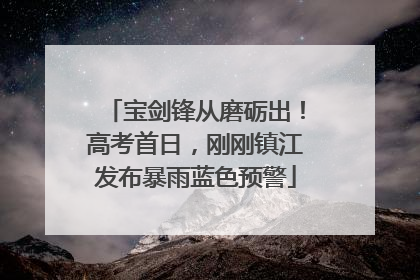 宝剑锋从磨砺出！高考首日，刚刚镇江发布暴雨蓝色预警