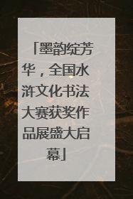 墨韵绽芳华，全国水浒文化书法大赛获奖作品展盛大启幕
