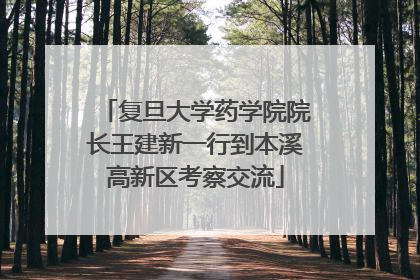 复旦大学药学院院长王建新一行到本溪高新区考察交流