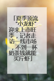 夏季顶流“小龙虾”迎来上市旺季，记者走访一线市场，不到一杯奶茶钱就能买斤虾