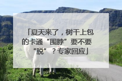 夏天来了，树干上包的卡通“围脖”要不要“脱”？专家回应