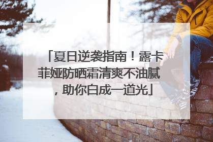 夏日逆袭指南！露卡菲娅防晒霜清爽不油腻，助你白成一道光