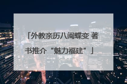 外教亲历八闽蝶变 著书推介“魅力福建”