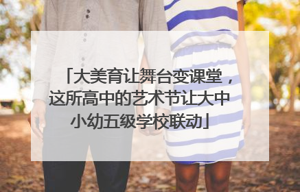 大美育让舞台变课堂，这所高中的艺术节让大中小幼五级学校联动
