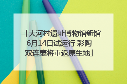 大河村遗址博物馆新馆6月14日试运行 彩陶双连壶将重返原生地