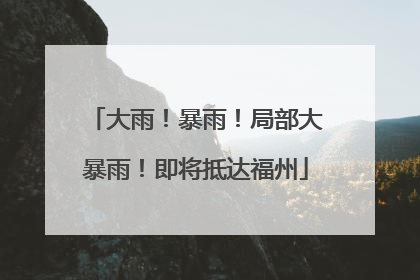 大雨！暴雨！局部大暴雨！即将抵达福州